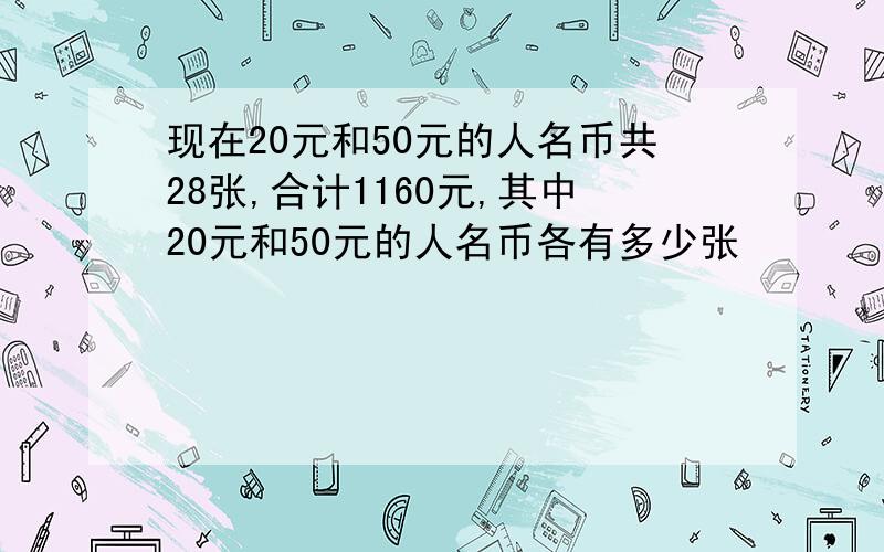 现在20元和50元的人名币共28张,合计1160元,其中20元和50元的人名币各有多少张