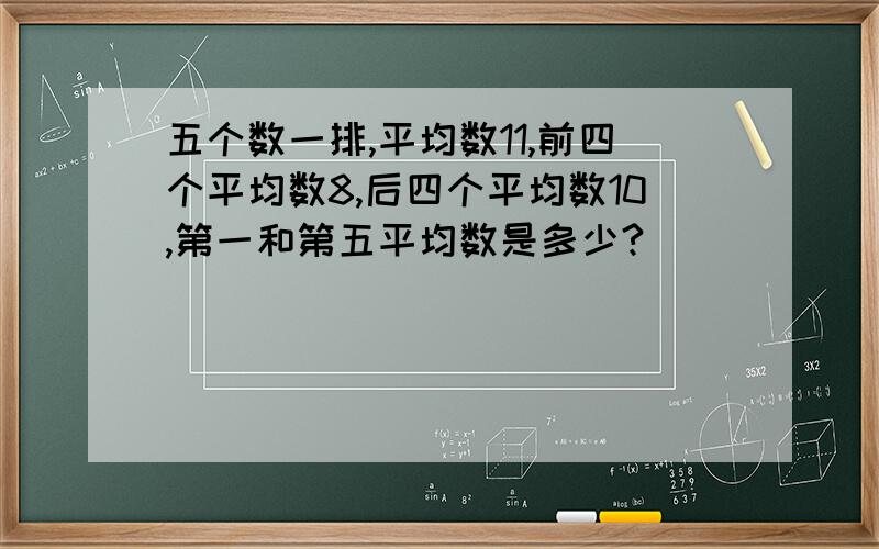 五个数一排,平均数11,前四个平均数8,后四个平均数10,第一和第五平均数是多少?