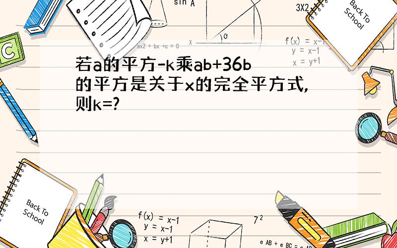 若a的平方-k乘ab+36b的平方是关于x的完全平方式,则k=?