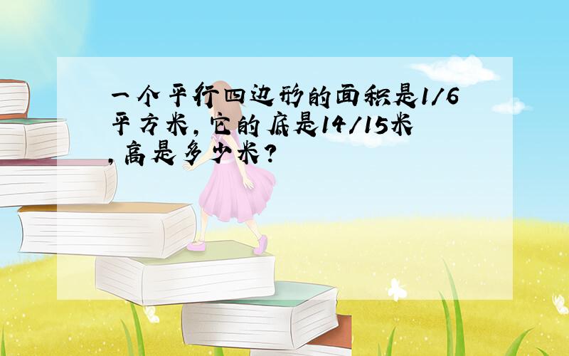 一个平行四边形的面积是1/6平方米,它的底是14/15米,高是多少米?