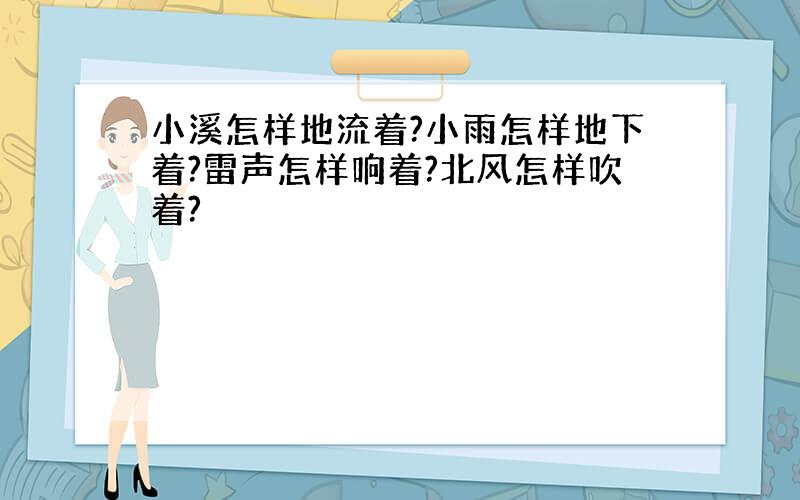 小溪怎样地流着?小雨怎样地下着?雷声怎样响着?北风怎样吹着?