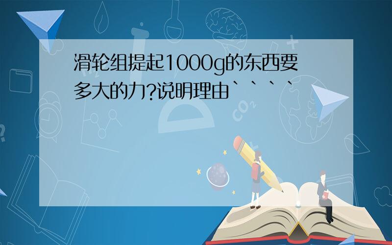 滑轮组提起1000g的东西要多大的力?说明理由````