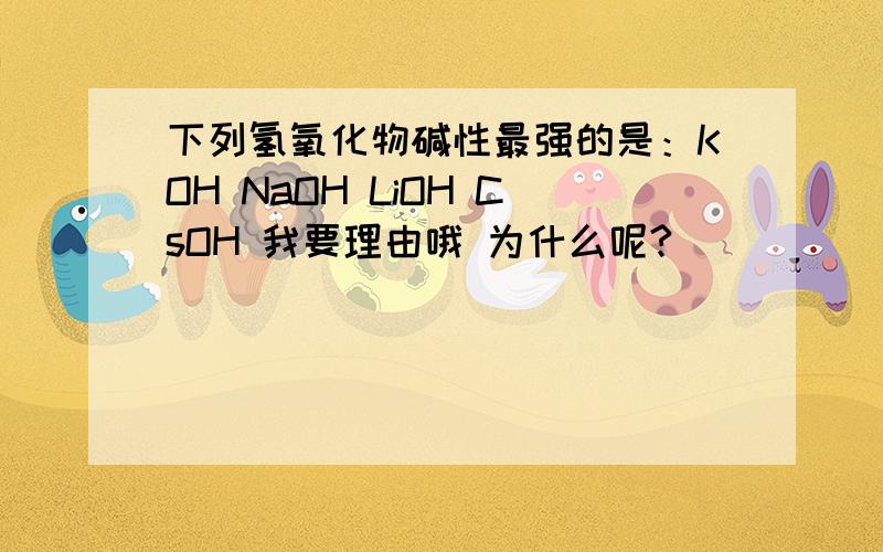 下列氢氧化物碱性最强的是：KOH NaOH LiOH CsOH 我要理由哦 为什么呢?