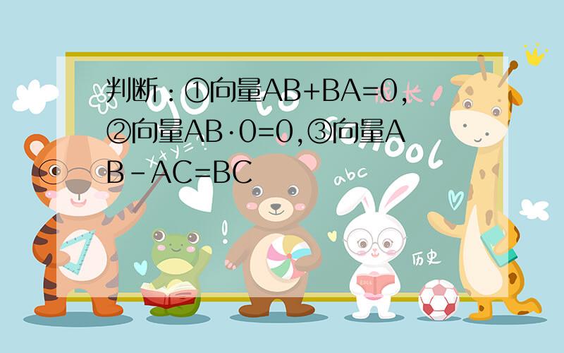 判断：①向量AB+BA=0,②向量AB·0=0,③向量AB-AC=BC