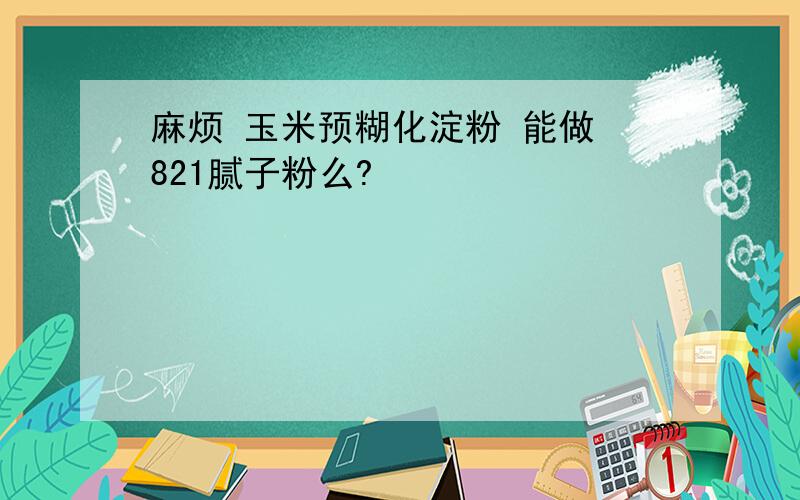 麻烦 玉米预糊化淀粉 能做 821腻子粉么?