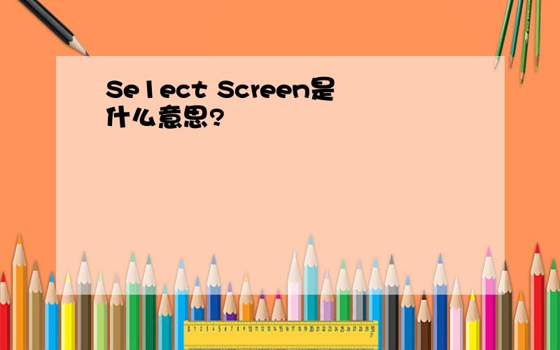 Se1ect Screen是什么意思?