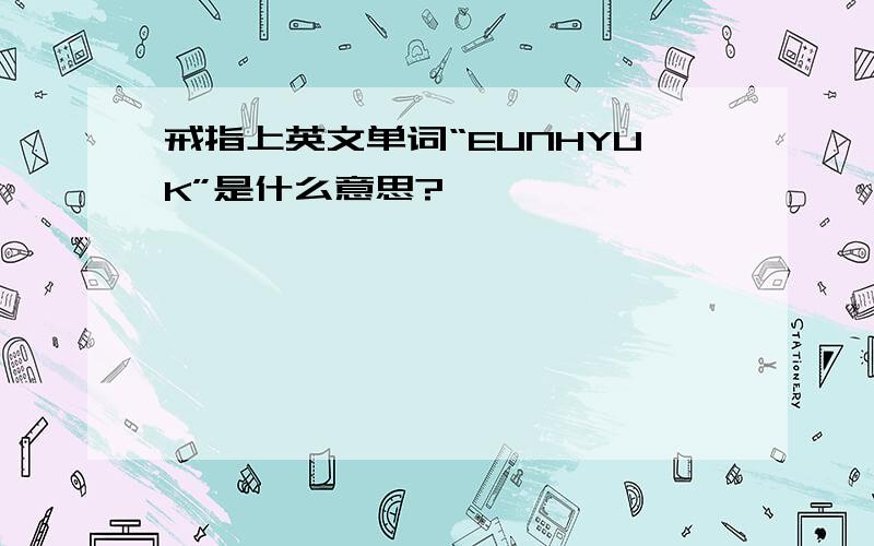 戒指上英文单词“EUNHYUK”是什么意思?