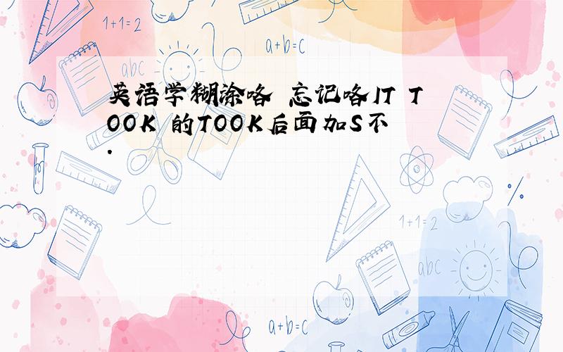 英语学糊涂咯 忘记咯IT TOOK 的TOOK后面加S不.