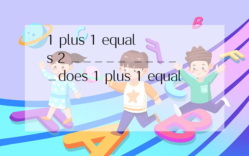 1 plus 1 equals 2 _____ _____does 1 plus 1 equal