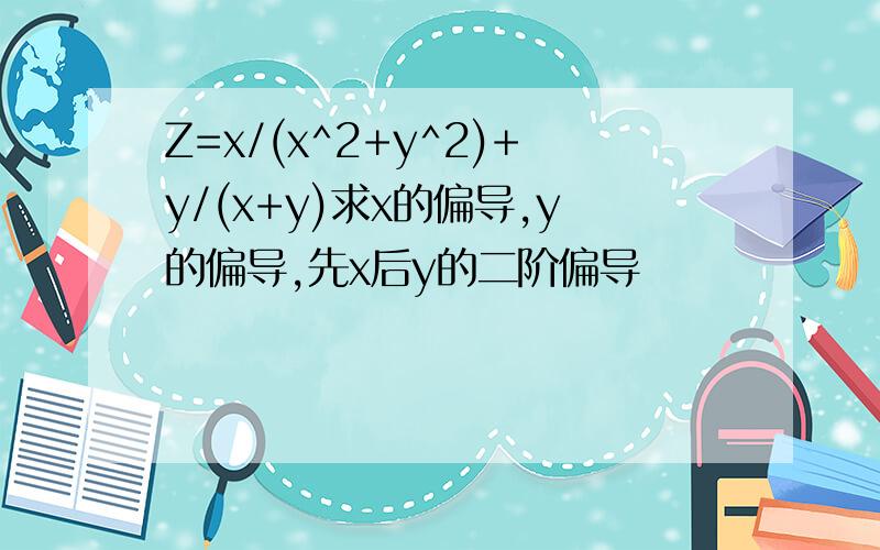 Z=x/(x^2+y^2)+y/(x+y)求x的偏导,y的偏导,先x后y的二阶偏导