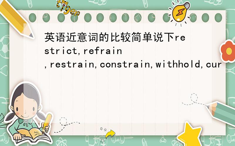 英语近意词的比较简单说下restrict,refrain,restrain,constrain,withhold,cur