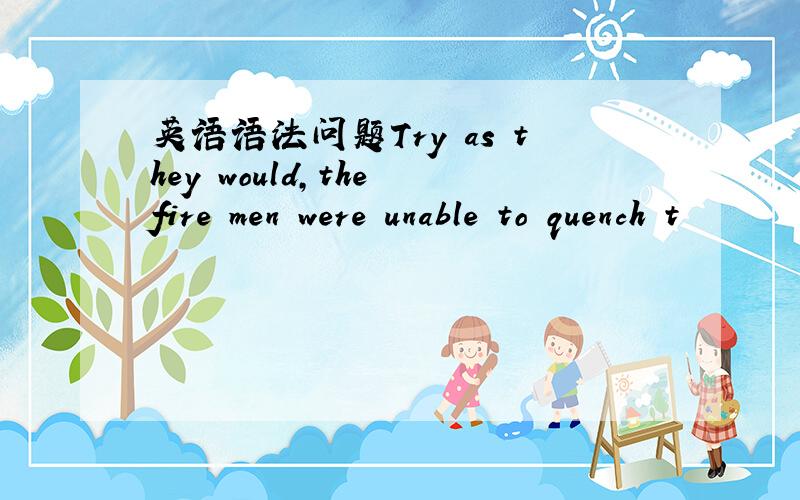 英语语法问题Try as they would,the fire men were unable to quench t