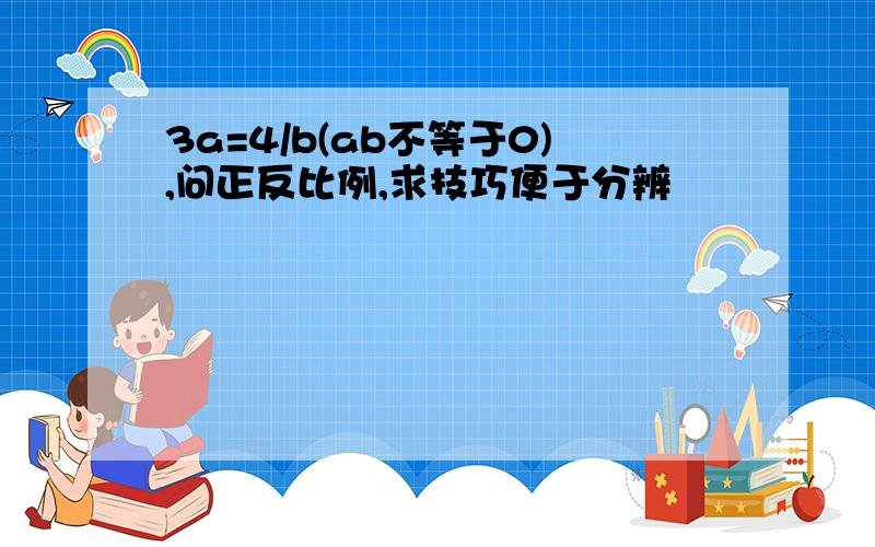 3a=4/b(ab不等于0),问正反比例,求技巧便于分辨