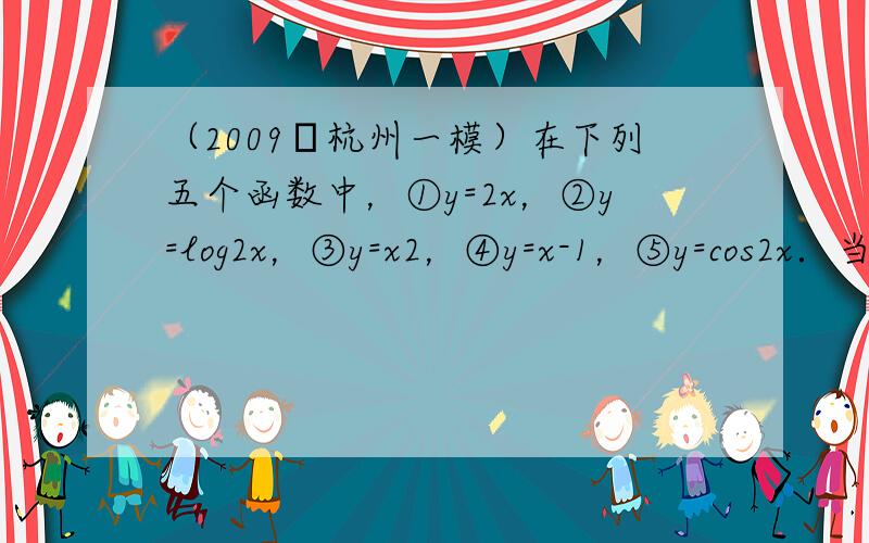 （2009•杭州一模）在下列五个函数中，①y=2x，②y=log2x，③y=x2，④y=x-1，⑤y=cos2x．当0＜