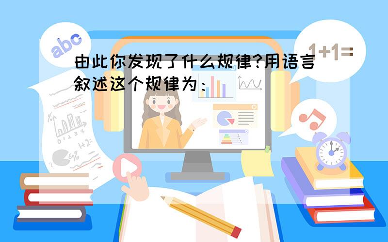 由此你发现了什么规律?用语言叙述这个规律为：