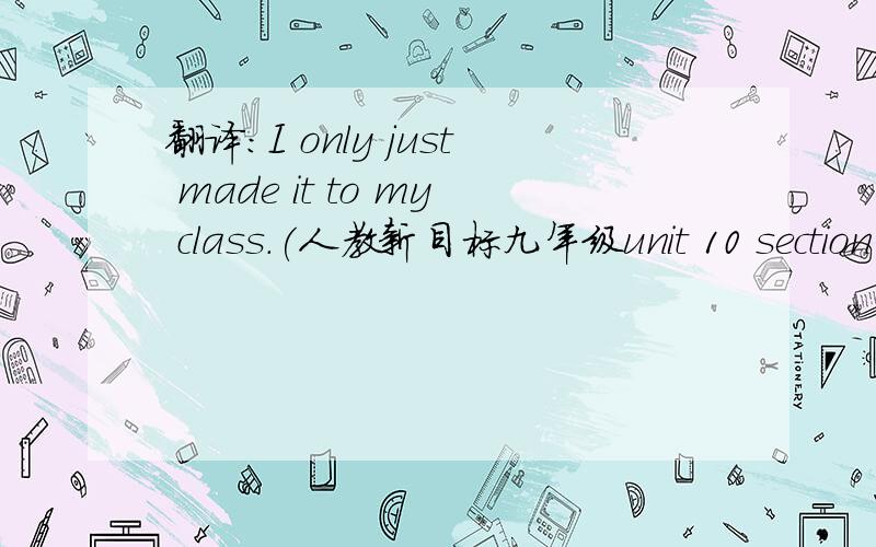 翻译：I only just made it to my class.(人教新目标九年级unit 10 section