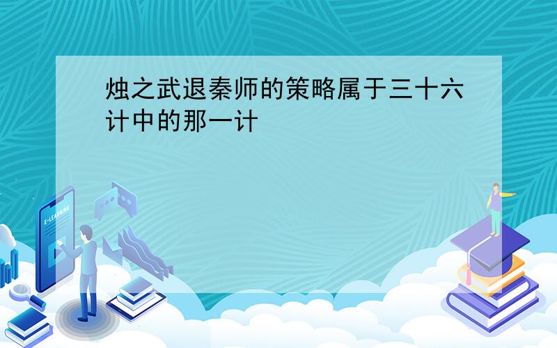 烛之武退秦师的策略属于三十六计中的那一计