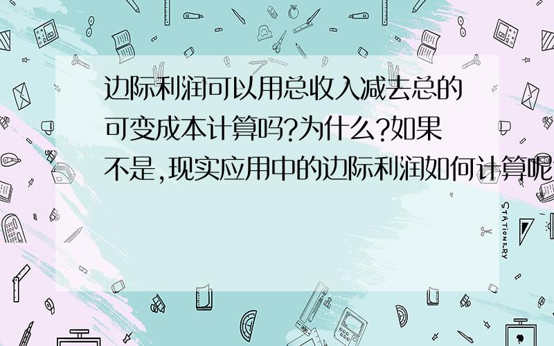 边际利润可以用总收入减去总的可变成本计算吗?为什么?如果不是,现实应用中的边际利润如何计算呢?