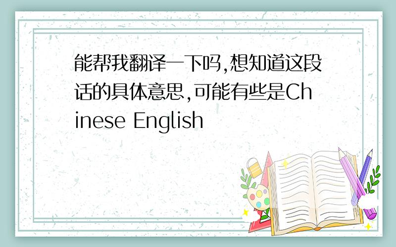 能帮我翻译一下吗,想知道这段话的具体意思,可能有些是Chinese English