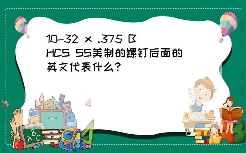 10-32 x .375 BHCS SS美制的镙钉后面的英文代表什么?