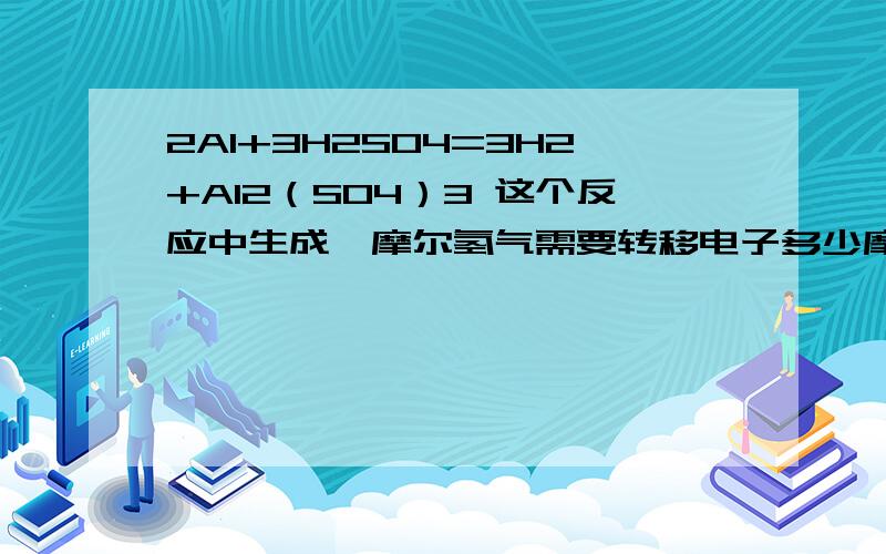 2Al+3H2SO4=3H2+Al2（SO4）3 这个反应中生成一摩尔氢气需要转移电子多少摩尔!