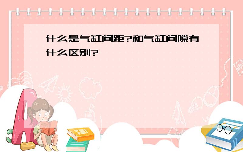 什么是气缸间距?和气缸间隙有什么区别?