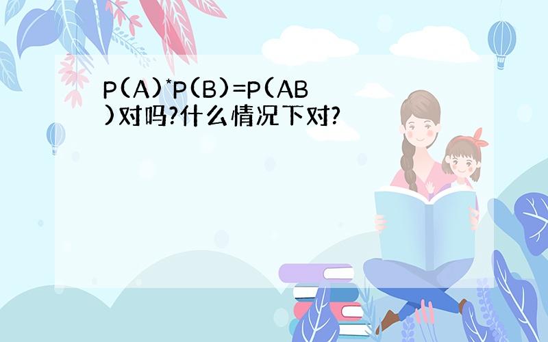 P(A)*P(B)=P(AB)对吗?什么情况下对?