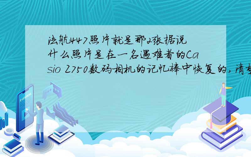 法航447照片就是那2张据说什么照片是在一名遇难者的Casio Z750数码相机的记忆棒中恢复的,清楚的记录了飞机断裂的