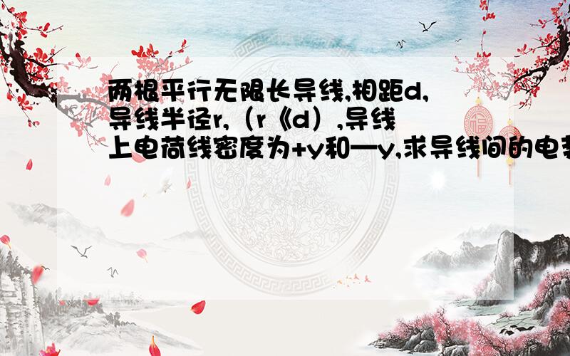 两根平行无限长导线,相距d,导线半径r,（r《d）,导线上电荷线密度为+y和—y,求导线间的电势差