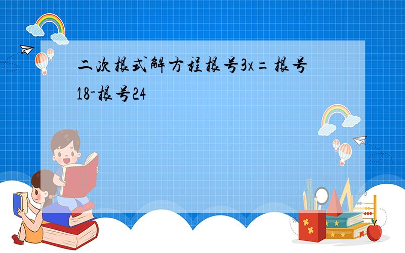 二次根式解方程根号3x=根号18-根号24