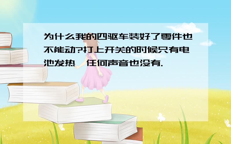 为什么我的四驱车装好了零件也不能动?打上开关的时候只有电池发热,任何声音也没有.