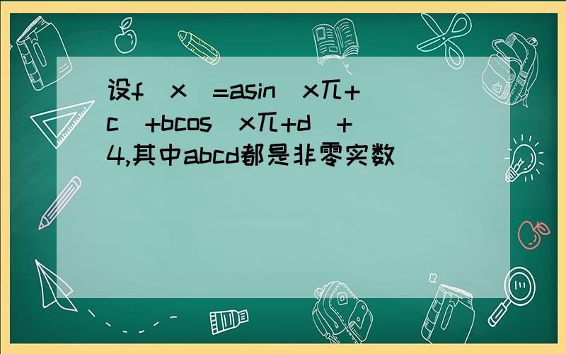 设f(x)=asin(x兀+c)+bcos(x兀+d)+4,其中abcd都是非零实数