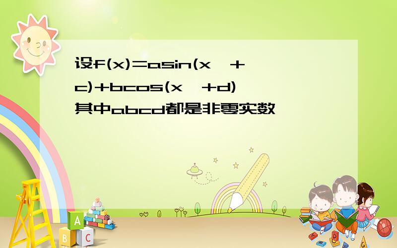 设f(x)=asin(x兀+c)+bcos(x兀+d),其中abcd都是非零实数