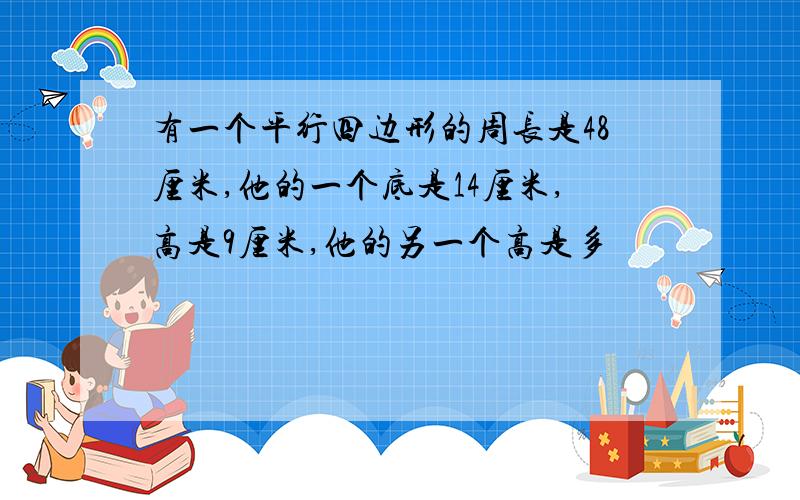 有一个平行四边形的周长是48厘米,他的一个底是14厘米,高是9厘米,他的另一个高是多