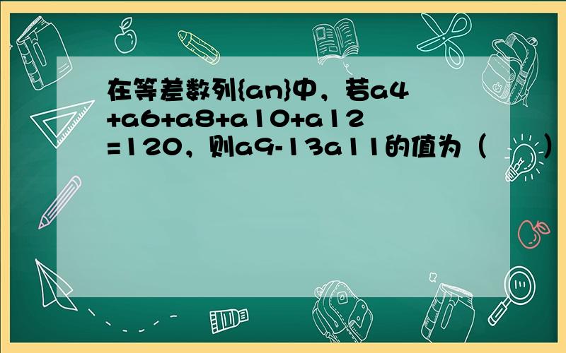 在等差数列{an}中，若a4+a6+a8+a10+a12=120，则a9-13a11的值为（　　）