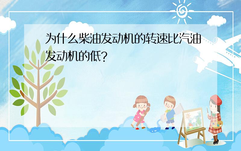 为什么柴油发动机的转速比汽油发动机的低?