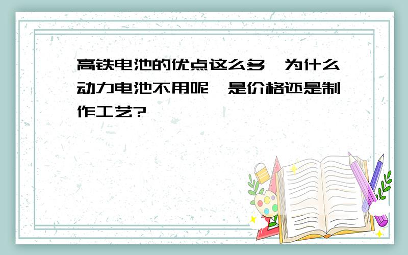 高铁电池的优点这么多,为什么动力电池不用呢,是价格还是制作工艺?