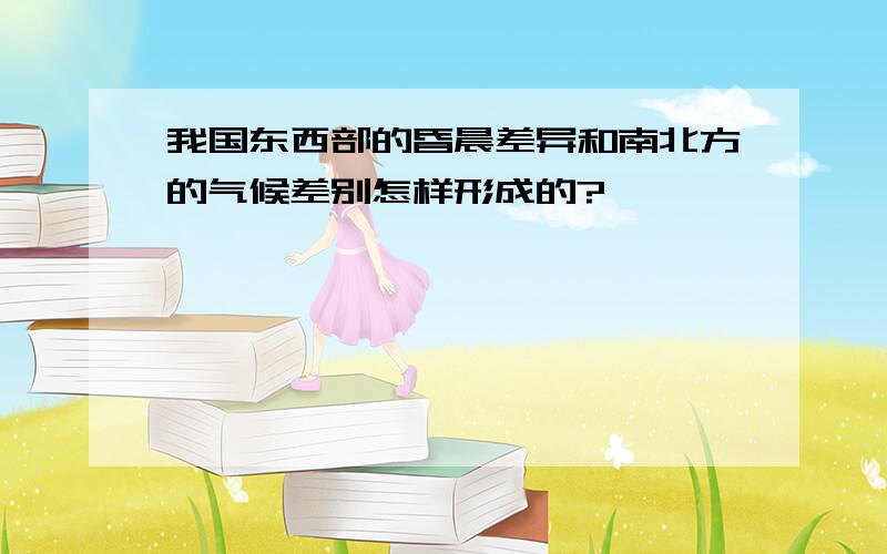 我国东西部的昏晨差异和南北方的气候差别怎样形成的?