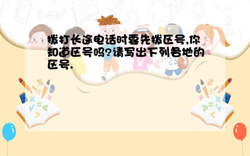 拨打长途电话时要先拨区号,你知道区号吗?请写出下列各地的区号.