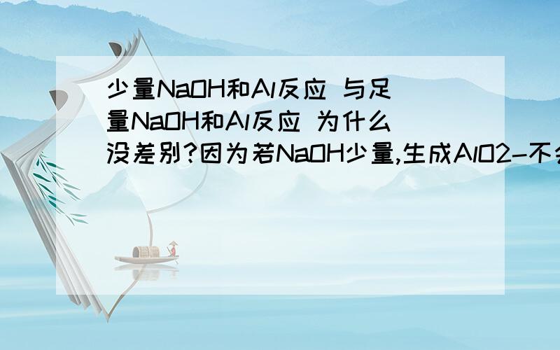 少量NaOH和Al反应 与足量NaOH和Al反应 为什么没差别?因为若NaOH少量,生成AlO2-不会和Al反应吗?