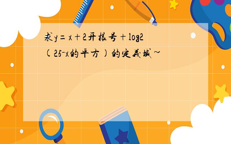 求y=x+2开根号+log2(25-x的平方)的定义域~