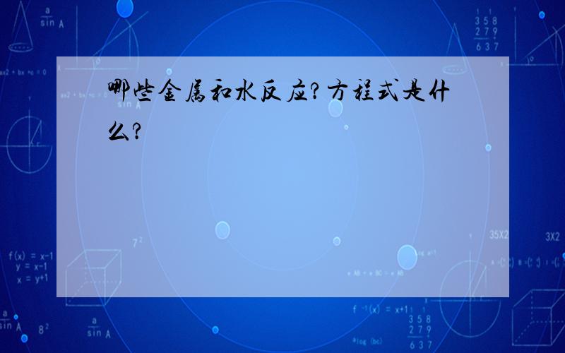 哪些金属和水反应?方程式是什么?