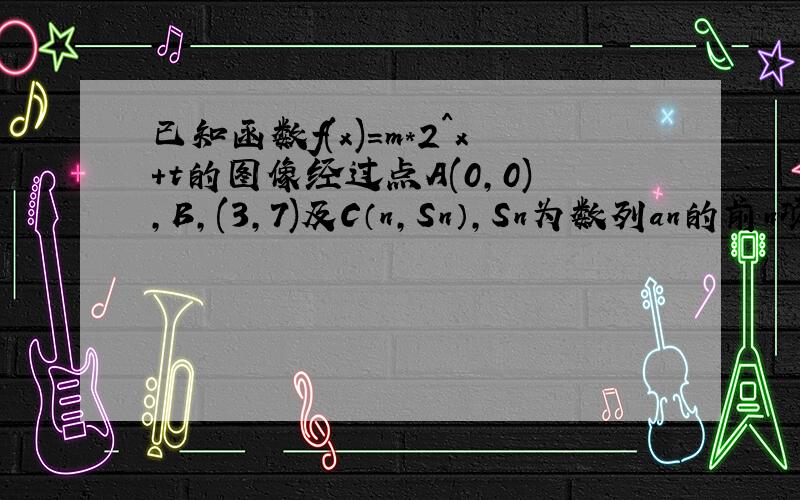 已知函数f(x)=m*2^x+t的图像经过点A(0,0),B,(3,7)及C（n,Sn）,Sn为数列an的前n项和（n属