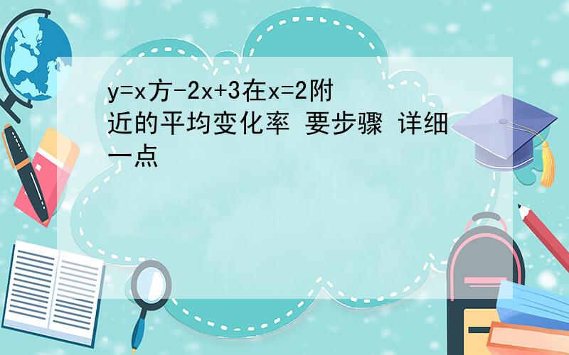 y=x方-2x+3在x=2附近的平均变化率 要步骤 详细一点