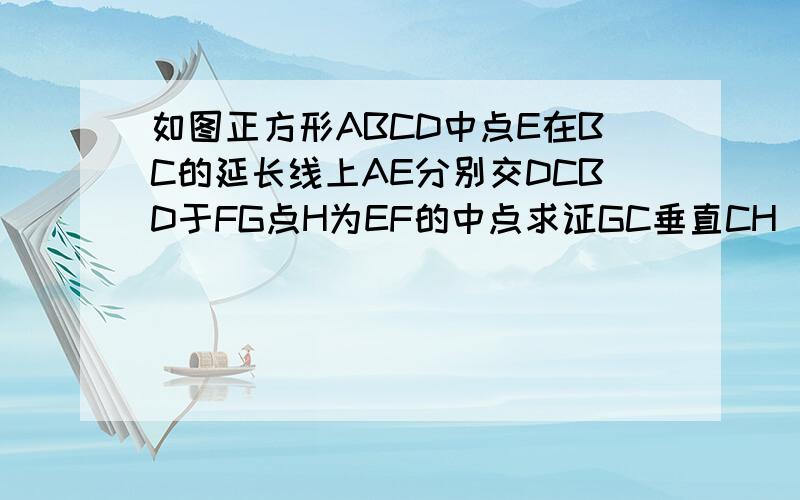 如图正方形ABCD中点E在BC的延长线上AE分别交DCBD于FG点H为EF的中点求证GC垂直CH