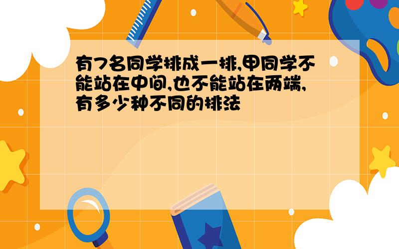 有7名同学排成一排,甲同学不能站在中间,也不能站在两端,有多少种不同的排法