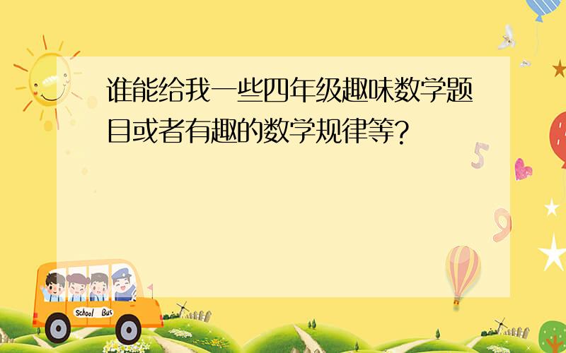 谁能给我一些四年级趣味数学题目或者有趣的数学规律等?