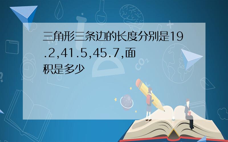 三角形三条边的长度分别是19.2,41.5,45.7,面积是多少