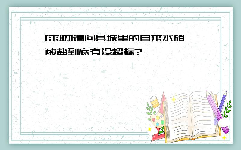 [求助]请问县城里的自来水硝酸盐到底有没超标?