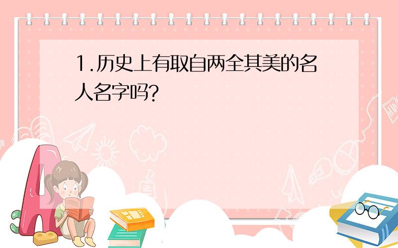 1.历史上有取自两全其美的名人名字吗?